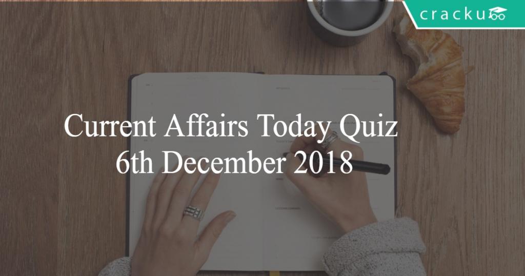 Current Affairs Today Quiz 6th December 2018 - Cracku