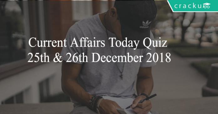 Current Affairs Today Quiz 25th & 26th December 2018