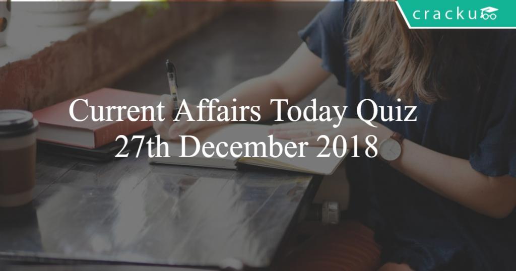 Current Affairs Today Quiz 27th December 2018 - Cracku