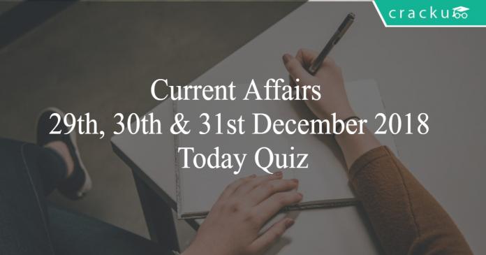 Current Affairs 29th, 30th & 31st December 2018 Today Quiz