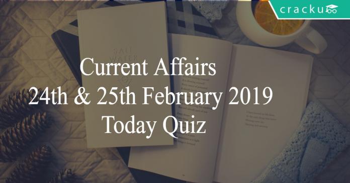 Current Affairs 24th & 25th February 2019 Today Quiz