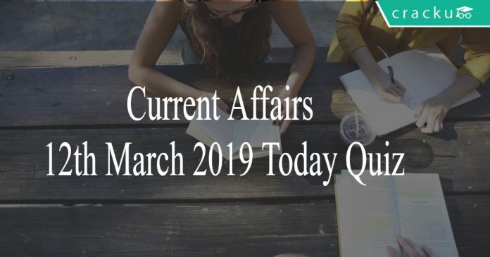 Current Affairs 12th March 2019 Today Quiz