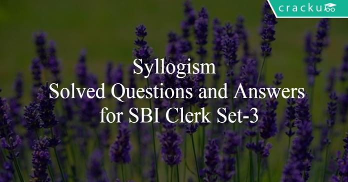 Syllogism Solved Questions and Answers for SBI Clerk Set-3