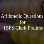 Arithmetic Questions for IBPS Clerk Prelims