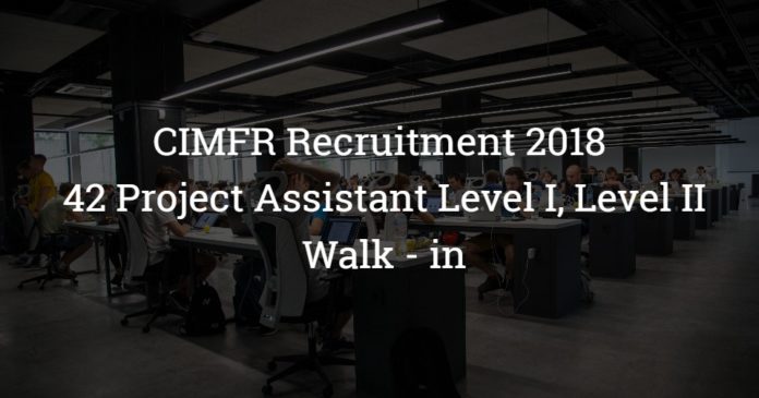 CIMFR Recruitment 2018 – Apply for 42 Project Assistant Level I, Level II Posts