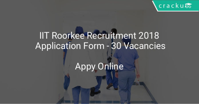 iit roorkee recruitment 2018 application form - 30 vacancies