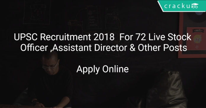 UPSC Recruitment 2018 Apply Online For 72 Live Stock Officer ,Assistant Director & Other Posts