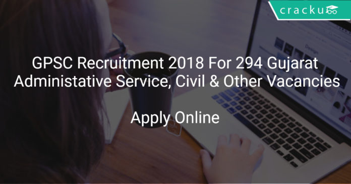 GPSC Recruitment 2018 Apply Online For 294 Gujarat Administative Service, Civil Service & Other Vacancies