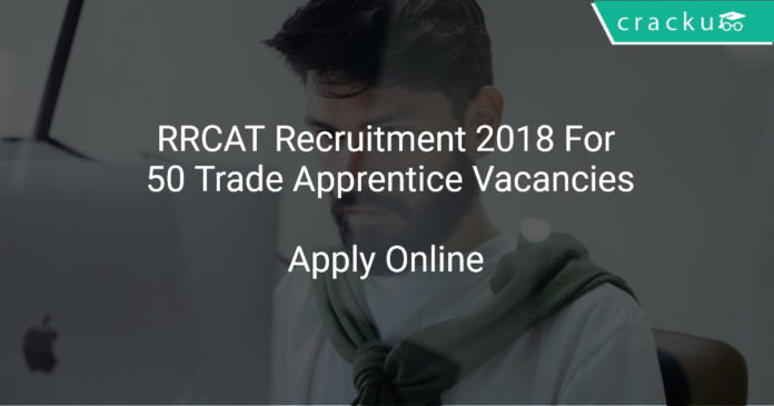 RRCAT Recruitment 2018 Apply Online For 50 Trade Apprentice Vacancies