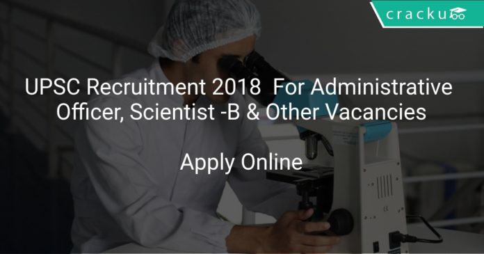 UPSC Recruitment 2018 Apply Online For Administrative Officer, Scientist -B & Other Vacancies