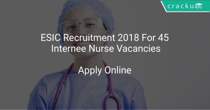 ESIC Recruitment 2018 Apply Offline For 45 Internee Nurse Vacancies
