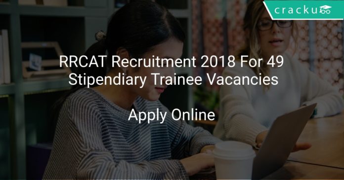 RRCAT Recruitment 2018 Apply Online For 49 Stipendiary Trainee Vacancies