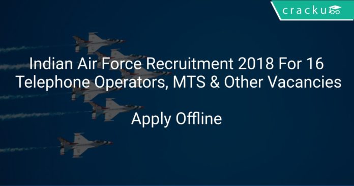 Indian Air Force Recruitment 2018 Apply Offline For 16 Telephone Operators, MTS & Other Vacancies