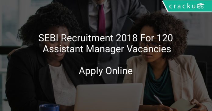 SEBI Recruitment 2018 Apply Online For 120 Assistant Manager Vacancies