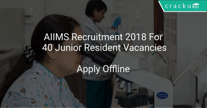 AIIMS Recruitment 2018 Apply Offline For 40 Junior Resident Vacancies