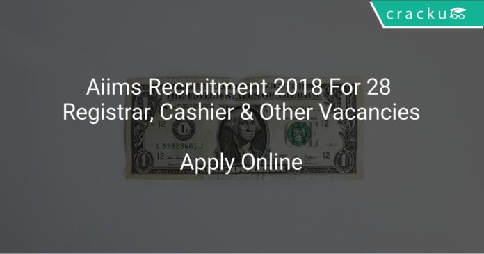 Aiims Recruitment 2018 Apply Online For 28 Registrar, Cashier & Other Vacancies