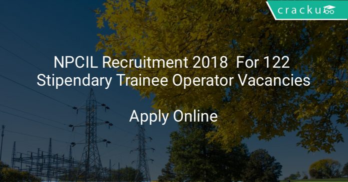 NPCIL Recruitment 2018 Apply Online For 122 Stipendary Trainee Operator Vacancies