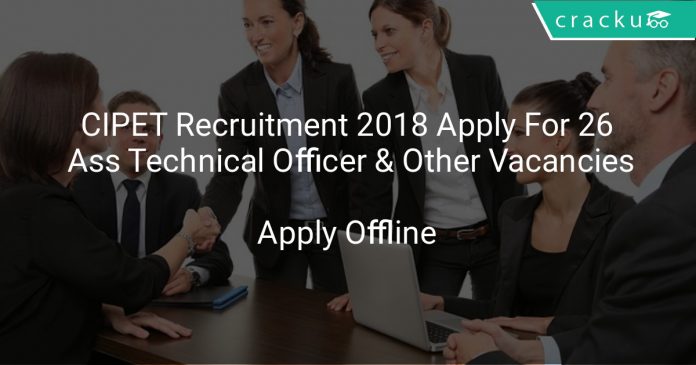 CIPET Recruitment 2018 Apply Offline For 26 Assistant Technical Officer & Other Vacancies