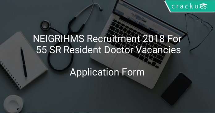 NEIGRIHMS Recruitment 2018 Application Form For 55 SR Resident Doctor Vacancies