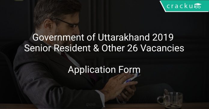 Government of Uttarakhand 2019 Senior Resident & Other 26 Vacancies