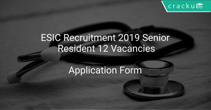 ESIC Recruitment 2019 Senior Resident 12 Vacancies