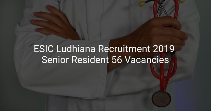 ESIC Ludhiana Recruitment 2019 Senior Resident 56 Vacancies