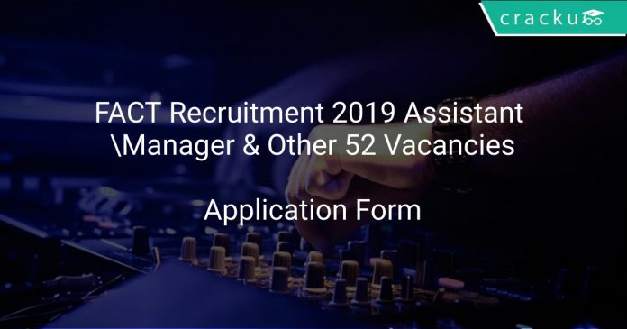 FACT Recruitment 2019 Assistant Manager & Other 52 Vacancies