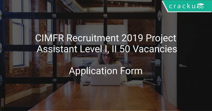CIMFR Recruitment 2019 Project Assistant Level I, II 50 Vacancies
