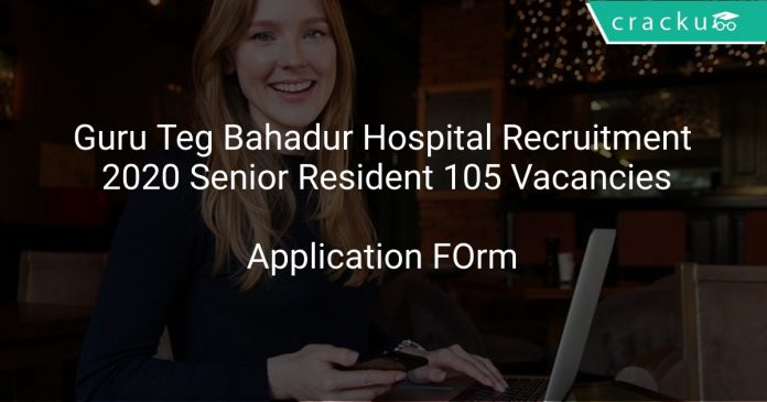 Guru Teg Bahadur Hospital Recruitment 2020 Senior Resident 105 Vacancies