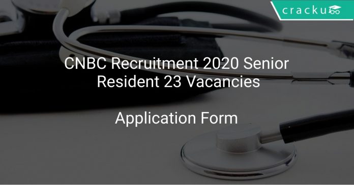 CNBC Recruitment 2020 Senior Resident 23 Vacancies