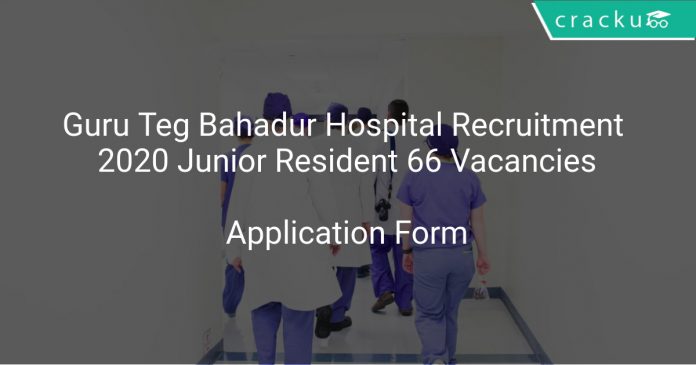 Guru Teg Bahadur Hospital Recruitment 2020 Junior Resident 66 Vacancies