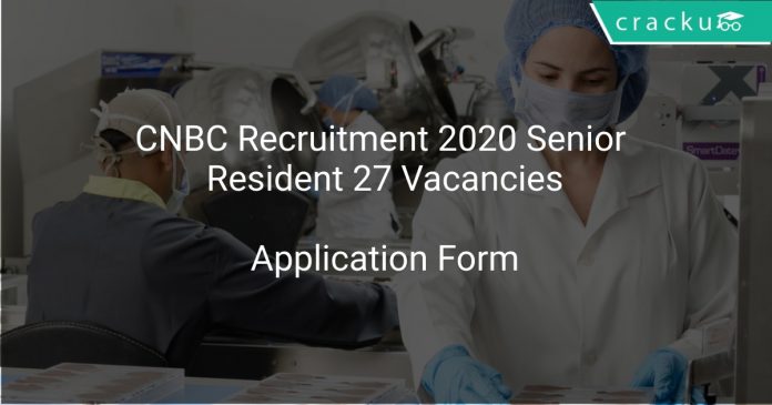 CNBC Recruitment 2020 Senior Resident 27 Vacancies