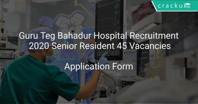 Guru Teg Bahadur Hospital Recruitment 2020 Senior Resident 45 Vacancies