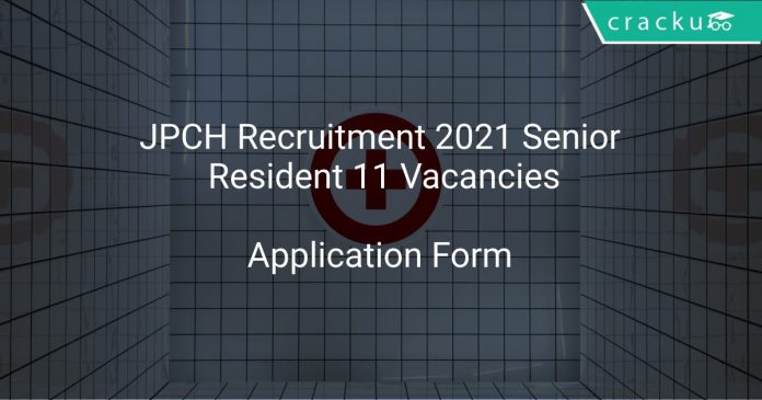 JPCH Recruitment 2021 Senior Resident 11 Vacancies