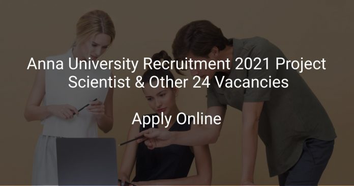 Anna University Recruitment 2021 Project Scientist & Other 24 Vacancies