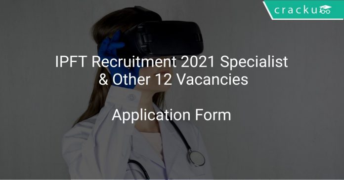 IPFT Recruitment 2021 Specialist & Other 12 Vacancies