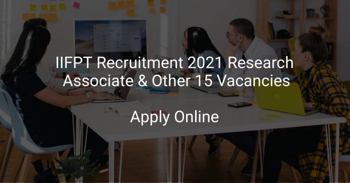 IIFPT Recruitment 2021 Research Associate & Other 15 Vacancies