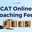 CAT Online Coaching Fees 2025: Comparison, Best Classes